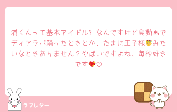 浦くんって基本アイドル✨なんですけど島動画でディアラバ踊ったときとか、たまに王子様🤴みたいなときありません？やばいですよね、毎秒好きです💖