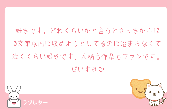 好きです。どれくらいかと言うとさっきから100文字以内に収めようとしてるのに治まらなくて泣くくらい好きです。人柄も作品もファンです。だいすき