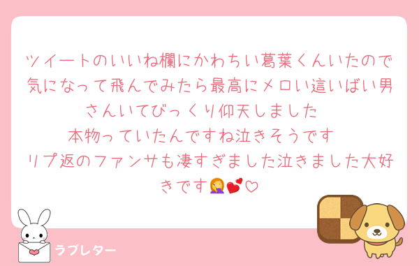 ツイートのいいね欄にかわちい葛葉くんいたので気になって飛んでみたら最高にメロい這いばい男さんいてびっくり仰天しました
本物っていたんですね泣きそうです
リプ返のファンサも凄すぎました泣きました大好きです🤦💕