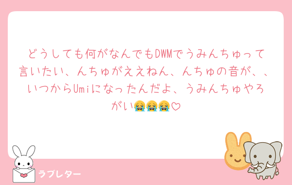 どうしても何がなんでもDWMでうみんちゅって言いたい、んちゅがええねん、んちゅの音が、、いつからUmiになったんだよ、うみんちゅやろがい😭😭😭