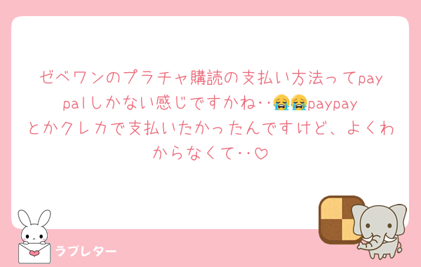 ゼベワンのプラチャ購読の支払い方法ってpaypalしかない感じですかね‥😭😭paypayとかクレカで支払いたかったんですけど、よくわからなくて‥