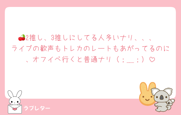 🍒2推し、3推しにしてる人多いナリ、、、
ライブの歓声もトレカのレートもあがってるのに、オフイベ行くと普通ナリ（；＿；）