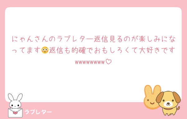 にゃんさんのラブレター返信見るのが楽しみになってます😳返信も的確でおもしろくて大好きです‪w‪w‪w‪w‪w‪w‪w‪w
