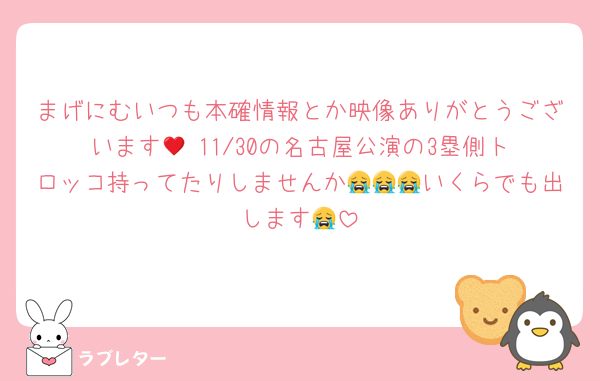 まげにむいつも本確情報とか映像ありがとうございます🥲♥️11/30の名古屋公演の3塁側トロッコ持ってたりしませんか😭😭😭いくらでも出します😭