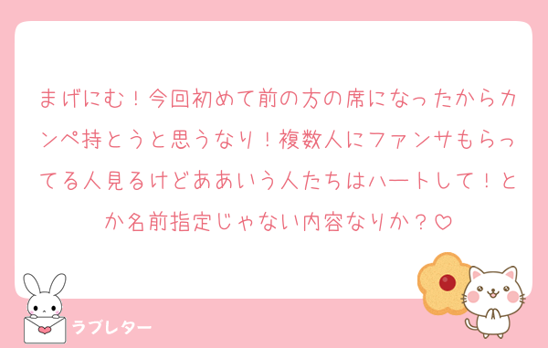 まげにむ！今回初めて前の方の席になったからカンペ持とうと思うなり！複数人にファンサもらってる人見るけどああいう人たちはハートして！とか名前指定じゃない内容なりか？