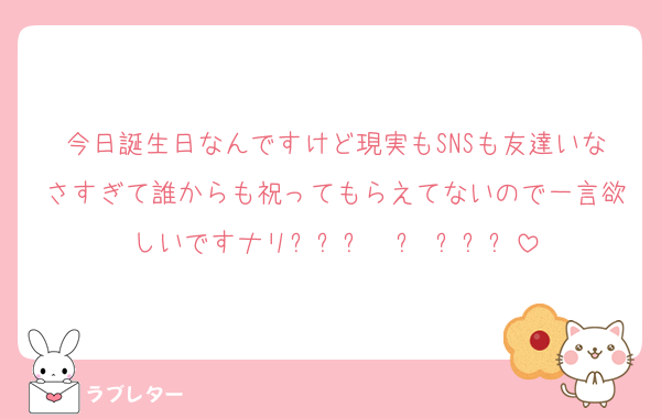 今日誕生日なんですけど現実もSNSも友達いなさすぎて誰からも祝ってもらえてないので一言欲しいですナリᐡඉ́  ̫ ඉ̀ᐡ