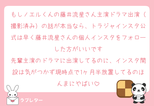 もしノエルくんの藤井流星さん主演ドラマ出演（撮影済み）の話が本当なら、トラジャインスタ公式は早く藤井流星さんの個人インスタをフォローした方がいいです
先輩主演のドラマに出演してるのに、インスタ開設は気がつかず現時点で1ヶ月半放置してるのほんまにやばい