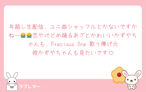 年越し生配信、ユニ曲シャッフルとかないですかねー😭😭恋やけどめ踊るあざとかわいいかずやちゃんも、Precious One 歌う儚げ元彼かずやちゃんも見たいです