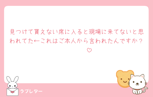 見つけて貰えない席に入ると現場に来てないと思われてた←これはご本人から言われたんですか？🥹🥹🥹🥹