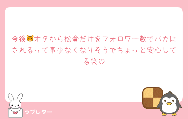 今後🐯オタから松倉だけをフォロワー数でバカにされるって事少なくなりそうでちょっと安心してる笑