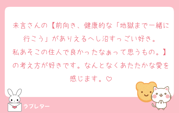 未言さんの【前向き、健康的な「地獄まで一緒に行こう」がありえるへし沼すっごい好き。
私あそこの住人で良かったなぁって思うもの。】の考え方が好きです。なんとなくあたたかな愛を感じます。