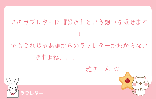 このラブレターに『好き』という想いを乗せます！
でもこれじゃあ誰からのラブレターかわからないですよね、、、                              雅さーん♡