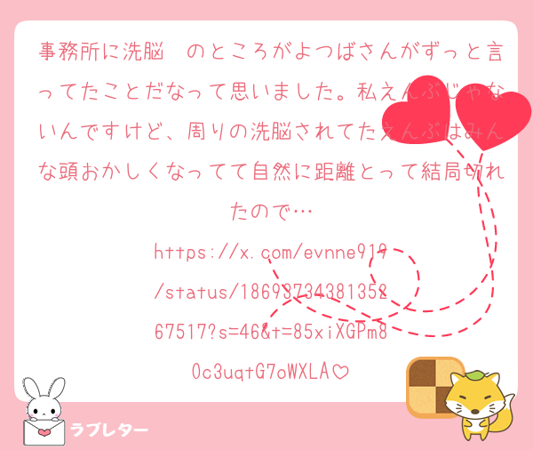 事務所に洗脳〜のところがよつばさんがずっと言ってたことだなって思いました。私えんぶじゃないんですけど、周りの洗脳されてたえんぶはみんな頭おかしくなってて自然に距離とって結局切れたので…
https://x.com/evnne919/status/1869373438135267517?s=46&t=85xiXGPm8Oc3uqtG7oWXLA