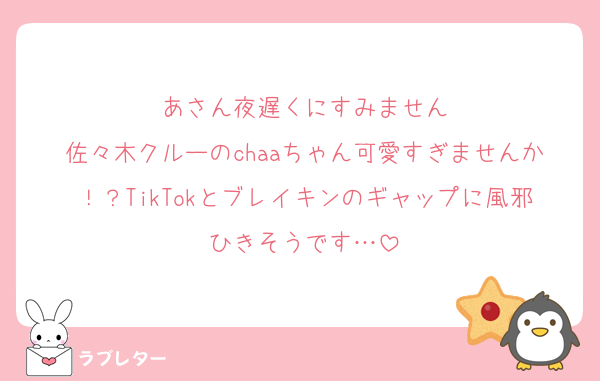 あさん夜遅くにすみません
佐々木クルーのchaaちゃん可愛すぎませんか！？TikTokとブレイキンのギャップに風邪ひきそうです…