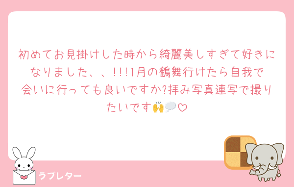 初めてお見掛けした時から綺麗美しすぎて好きになりました、、!!!1月の鶴舞行けたら自我で会いに行っても良いですか?拝み写真連写で撮りたいです🙌💭