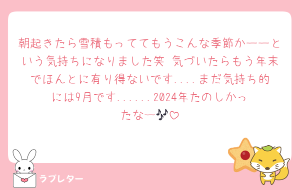 朝起きたら雪積もっててもうこんな季節かーーという気持ちになりました笑 気づいたらもう年末でほんとに有り得ないです....まだ気持ち的には9月です......2024年たのしかったなー🎶