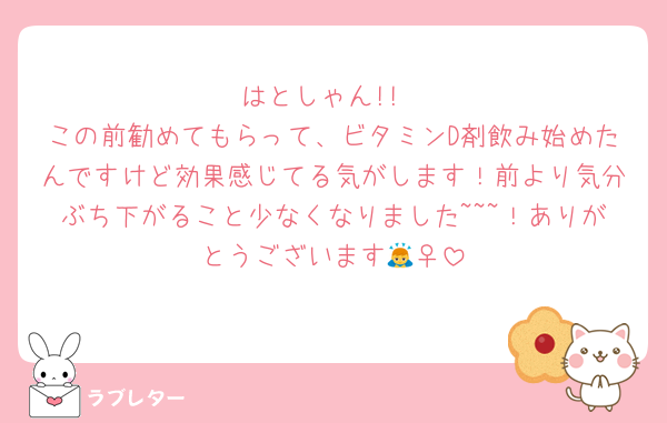 はとしゃん!!
この前勧めてもらって、ビタミンD剤飲み始めたんですけど効果感じてる気がします！前より気分ぶち下がること少なくなりました~~~！ありがとうございます🙇‍♀️