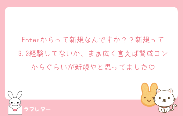 Enterからって新規なんですか？？新規って3.3経験してないか、まぁ広く言えば賛成コンからぐらいが新規やと思ってました