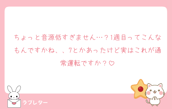 ちょっと音源低すぎません…？1週目ってこんなもんですかね、、7とかあったけど実はこれが通常運転ですか？