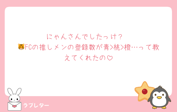 にゃんさんでしたっけ？
🐯FCの推しメンの登録数が青>桃>橙…って教えてくれたの