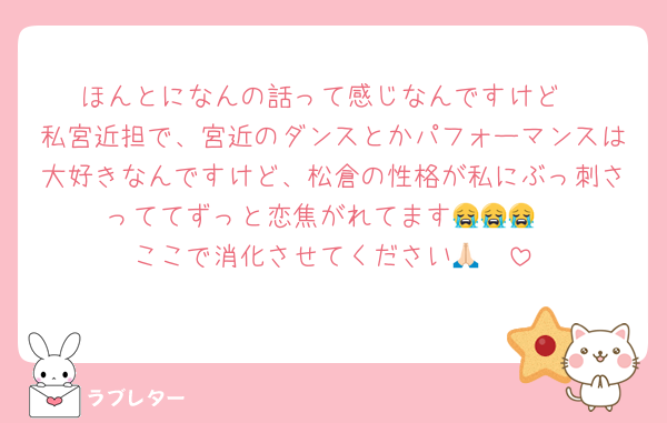 ほんとになんの話って感じなんですけど
私宮近担で、宮近のダンスとかパフォーマンスは大好きなんですけど、松倉の性格が私にぶっ刺さっててずっと恋焦がれてます😭😭😭
ここで消化させてください🙏🏻
