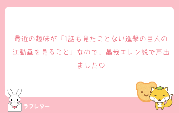 最近の趣味が「1話も見たことない進撃の巨人の江動画を見ること」なので、晶哉エレン説で声出ました