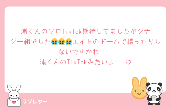 浦くんのソロTikTok期待してましたがシナジー組でした😭😭😭エイトのドームで撮ったりしないですかね🥺
浦くんのTikTokみたいよ〜♡