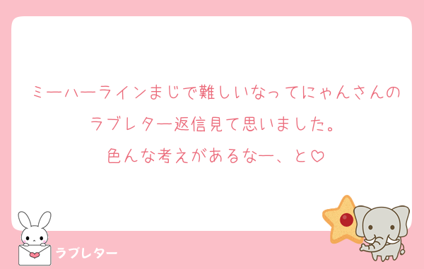 ミーハーラインまじで難しいなってにゃんさんのラブレター返信見て思いました。
色んな考えがあるなー、と