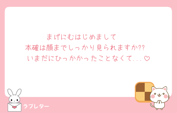 まげにむはじめまして🥲
本確は顔までしっかり見られますか??
いまだにひっかかったことなくて...