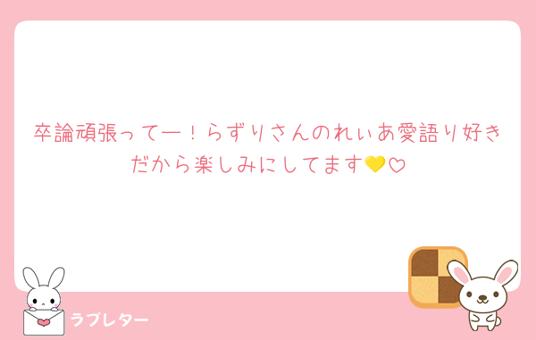 卒論頑張ってー！らずりさんのれぃあ愛語り好きだから楽しみにしてます💛
