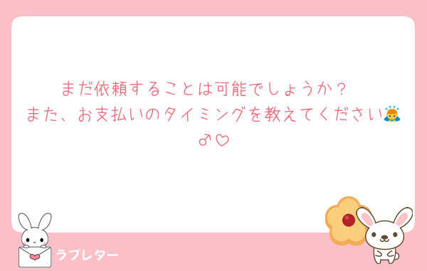 まだ依頼することは可能でしょうか？
また、お支払いのタイミングを教えてください🙇‍♂️