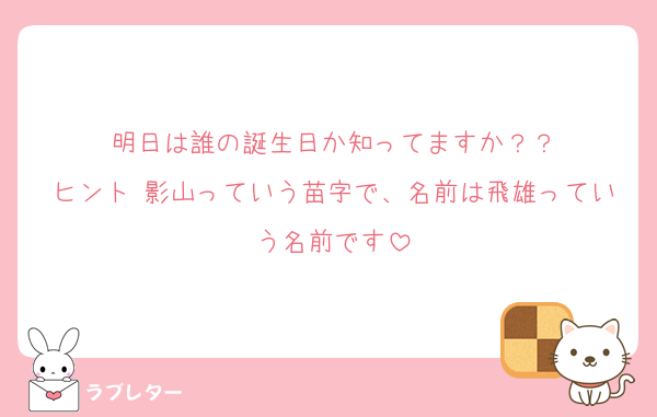 明日は誰の誕生日か知ってますか？？
ヒント 影山っていう苗字で、名前は飛雄っていう名前です