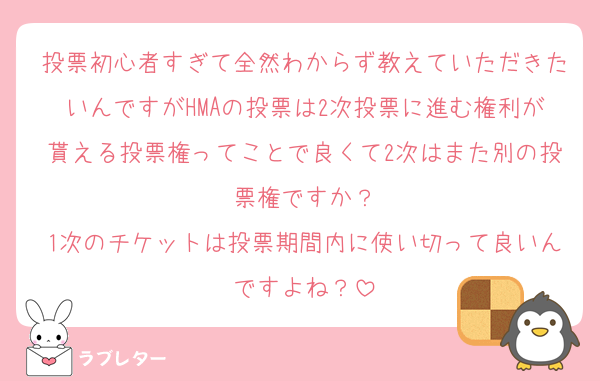 投票初心者すぎて全然わからず教えていただきたいんですがHMAの投票は2次投票に進む権利が貰える投票権ってことで良くて2次はまた別の投票権ですか？
1次のチケットは投票期間内に使い切って良いんですよね？