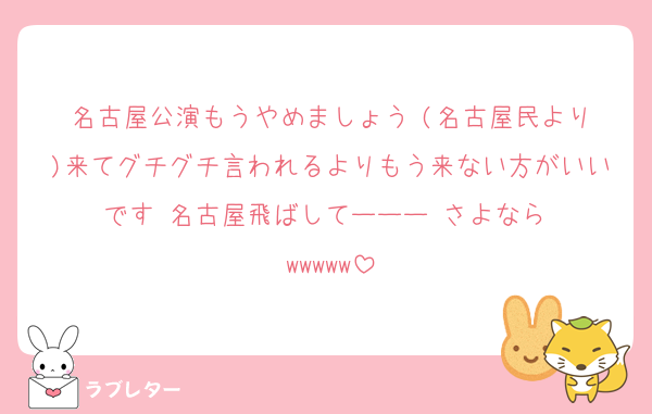 名古屋公演もうやめましょう‼️(名古屋民より)来てグチグチ言われるよりもう来ない方がいいです‼️名古屋飛ばしてーーー‼️さよなら‼️wwwww