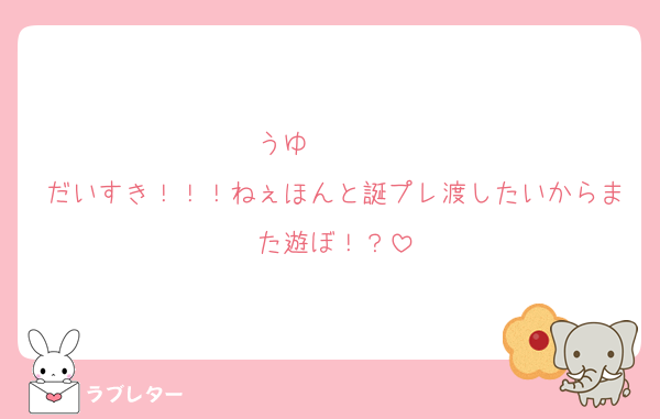 うゆ〜〜〜〜
だいすき！！！ねぇほんと誕プレ渡したいからまた遊ぼ！？