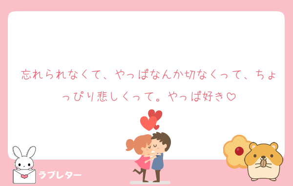 忘れられなくて、やっぱなんか切なくって、ちょっぴり悲しくって。やっぱ好き