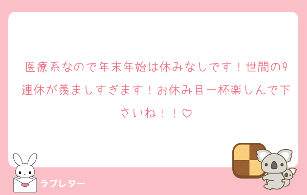 医療系なので年末年始は休みなしです！世間の9連休が羨ましすぎます！お休み目一杯楽しんで下さいね！！