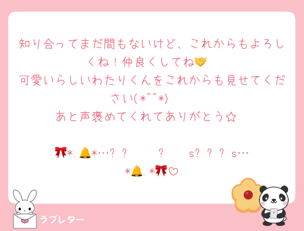 知り合ってまだ間もないけど、これからもよろしくね！仲良くしてね🤝
可愛いらしいわたりくんをこれからも見せてください(*^^*)　
あと声褒めてくれてありがとう☆

🎀*.🔔*…ᴍᴇʀʀʏ ᴄʜʀɪsᴛᴍᴀs…*🔔.*🎀