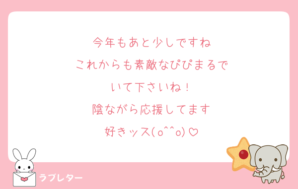 今年もあと少しですね
これからも素敵なぴぴまるで
いて下さいね！
陰ながら応援してます
好きッス(o^^o)