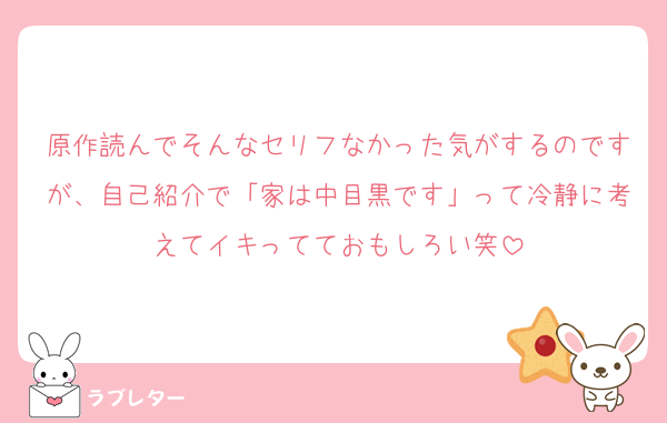 原作読んでそんなセリフなかった気がするのですが、自己紹介で「家は中目黒です」って冷静に考えてイキってておもしろい笑