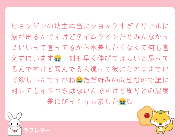 ヒョンジンの坊主本当にショックすぎてリアルに涙が出るんですけどタイムラインだとみんなかっこいいって言ってるから水差したくなくて何も言えずにいます😭一刻も早く伸びてほしいと思ってるんですけど喜んでる人達って彼にこのままでいて欲しいんですかね😭ただ好みの問題なので誰に対してもイラつきはないんですけど周りとの温度差にびっくりしました😭
