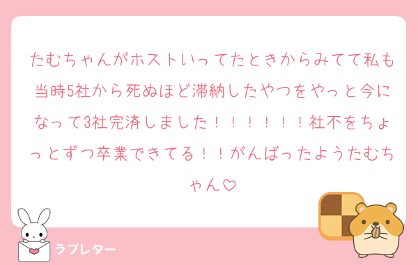 たむちゃんがホストいってたときからみてて私も当時5社から死ぬほど滞納したやつをやっと今になって3社完済しました！！！！！！社不をちょっとずつ卒業できてる！！がんばったようたむちゃん