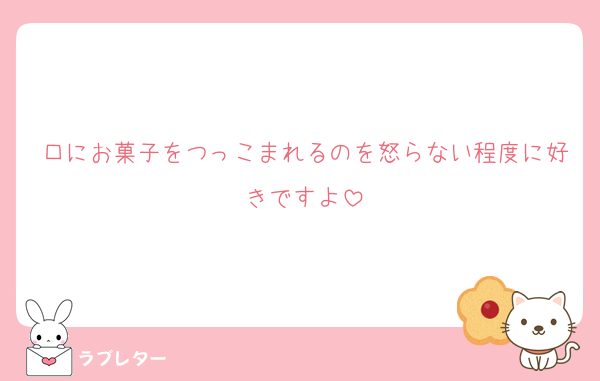 口にお菓子をつっこまれるのを怒らない程度に好きですよ