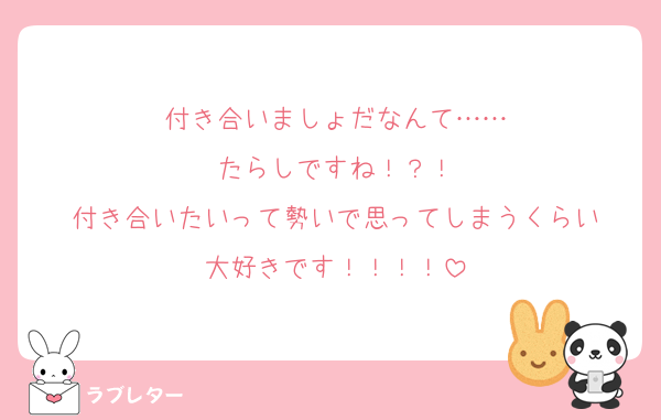 付き合いましょだなんて……
たらしですね！？！
付き合いたいって勢いで思ってしまうくらい
大好きです！！！！