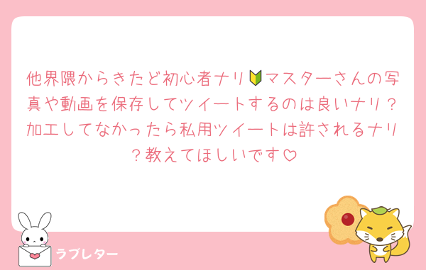 他界隈からきたど初心者ナリ🔰マスターさんの写真や動画を保存してツイートするのは良いナリ？加工してなかったら私用ツイートは許されるナリ？教えてほしいです