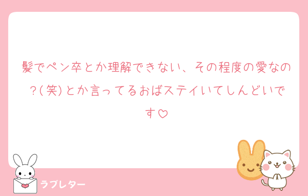 髪でペン卒とか理解できない、その程度の愛なの？(笑)とか言ってるおばステイいてしんどいです