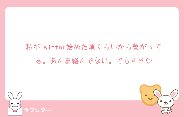 私がTwitter始めた頃くらいから繋がってる。あんま絡んでない。でもすき
