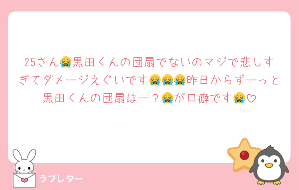 25さん😭黒田くんの団扇でないのマジで悲しすぎてダメージえぐいです😭😭😭昨日からずーっと黒田くんの団扇はー？😭が口癖です😭