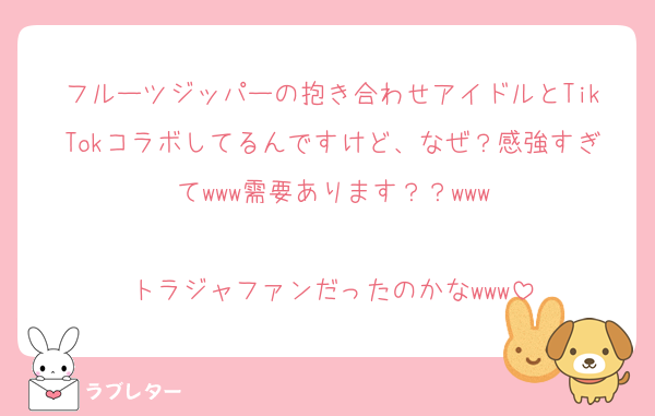 フルーツジッパーの抱き合わせアイドルとTikTokコラボしてるんですけど、なぜ？感強すぎてwww需要あります？？www

トラジャファンだったのかなwww