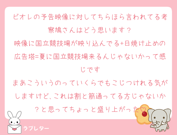 ビオレの予告映像に対してちらほら言われてる考察鳩さんはどう思います？
映像に国立競技場が映り込んでる+日焼け止めの広告塔=夏に国立競技場来るんじゃないかって感じです
まあこういうのっていくらでもこじつけれる気がしますけど､これは割と筋通ってる方じゃないか？と思ってちょっと盛り上がった